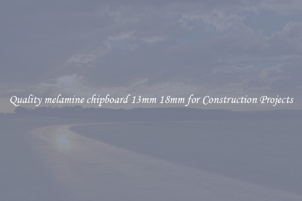 Quality melamine chipboard 13mm 18mm for Construction Projects