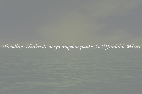 Trending Wholesale maya angelou pants At Affordable Prices