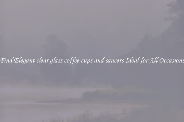 Find Elegant clear glass coffee cups and saucers Ideal for All Occasions