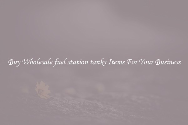 Buy Wholesale fuel station tanks Items For Your Business