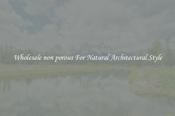 Wholesale non porous For Natural Architectural Style