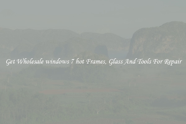 Get Wholesale windows 7 hot Frames, Glass And Tools For Repair