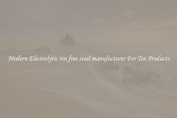 Modern Electrolytic tin free steel manufacturer For Tin Products