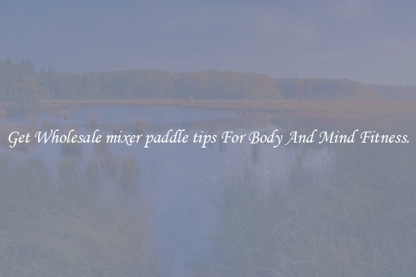Get Wholesale mixer paddle tips For Body And Mind Fitness.