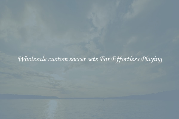 Wholesale custom soccer sets For Effortless Playing