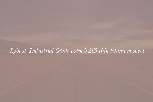 Robust, Industrial Grade astm b 265 thin titanium sheet