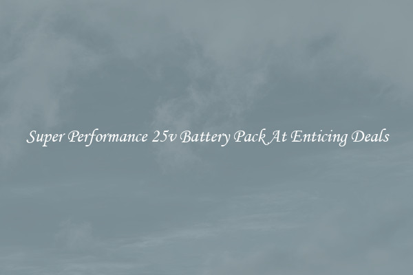 Super Performance 25v Battery Pack At Enticing Deals