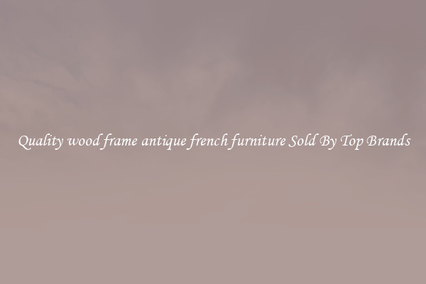 Quality wood frame antique french furniture Sold By Top Brands