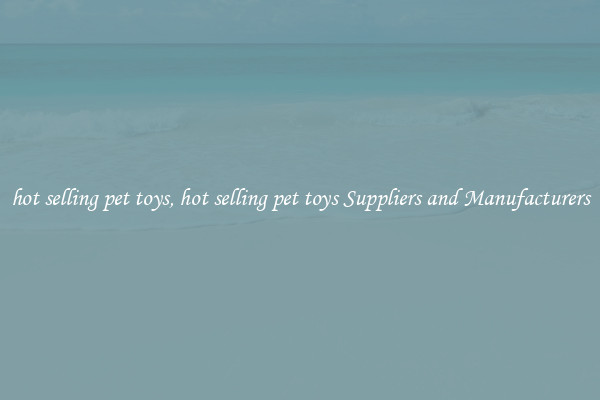 hot selling pet toys, hot selling pet toys Suppliers and Manufacturers