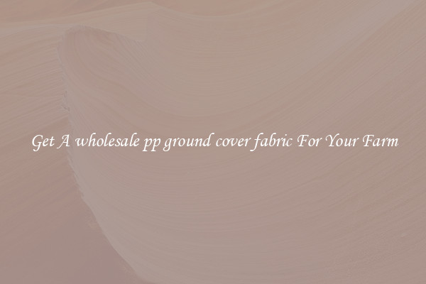 Get A wholesale pp ground cover fabric For Your Farm