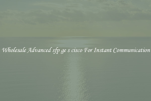 Wholesale Advanced sfp ge s cisco For Instant Communication