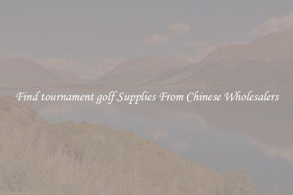 Find tournament golf Supplies From Chinese Wholesalers