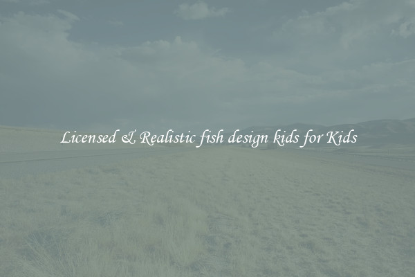 Licensed & Realistic fish design kids for Kids