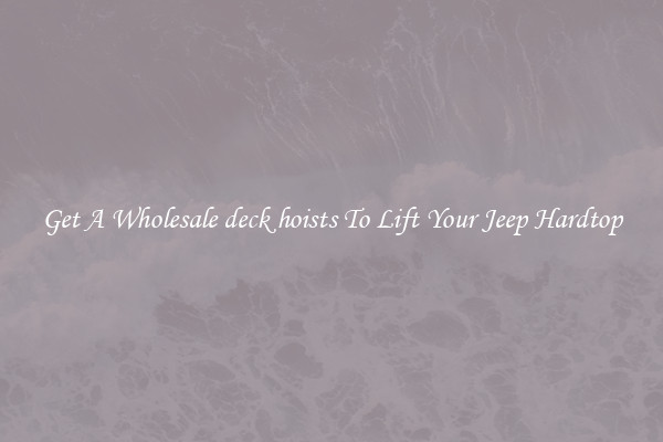 Get A Wholesale deck hoists To Lift Your Jeep Hardtop