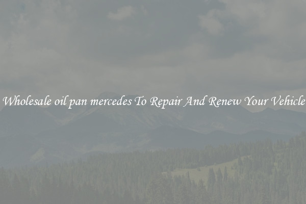 Wholesale oil pan mercedes To Repair And Renew Your Vehicle