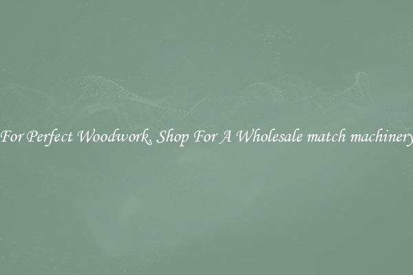 For Perfect Woodwork, Shop For A Wholesale match machinery