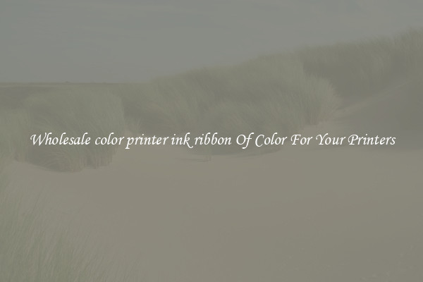 Wholesale color printer ink ribbon Of Color For Your Printers