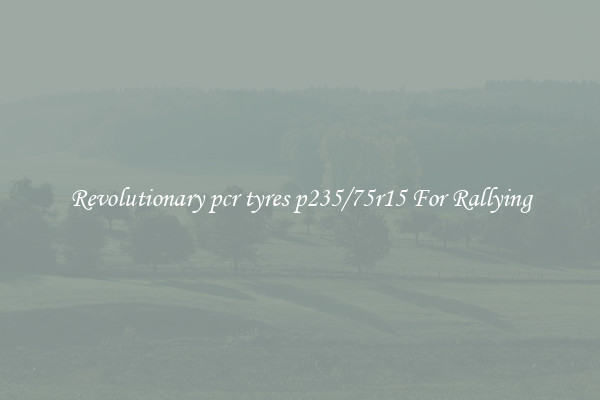 Revolutionary pcr tyres p235/75r15 For Rallying