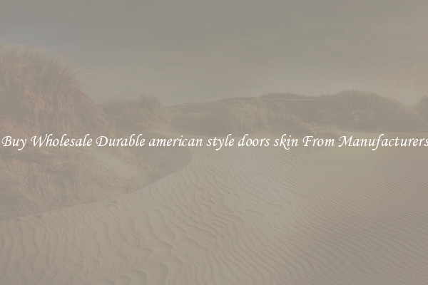 Buy Wholesale Durable american style doors skin From Manufacturers