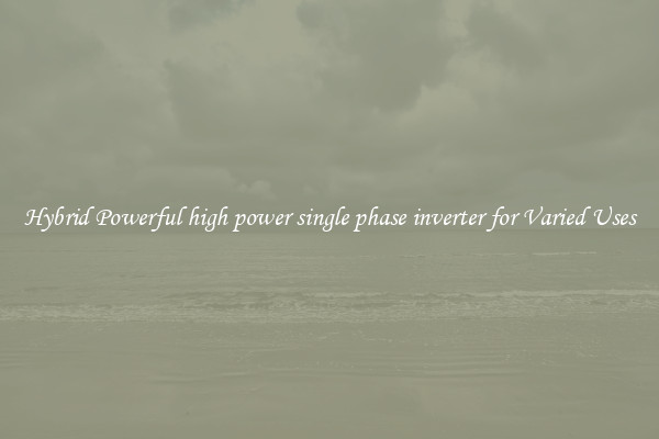 Hybrid Powerful high power single phase inverter for Varied Uses