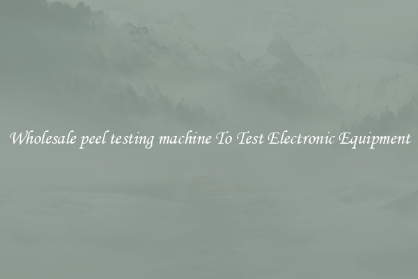 Wholesale peel testing machine To Test Electronic Equipment