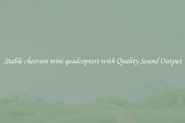 Stable cheerson mini quadcopters with Quality Sound Output