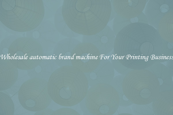 Wholesale automatic brand machine For Your Printing Business