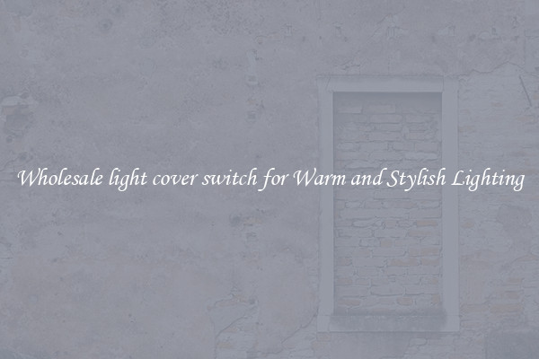 Wholesale light cover switch for Warm and Stylish Lighting