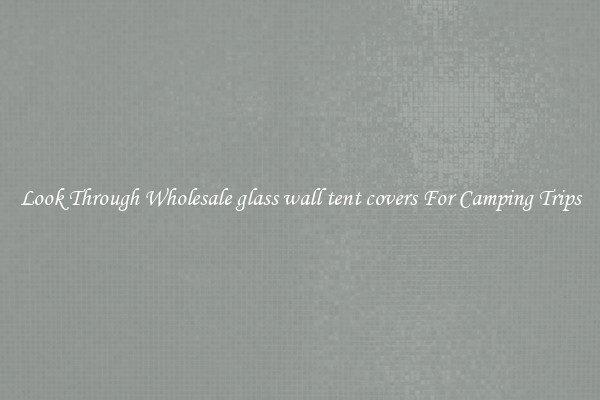 Look Through Wholesale glass wall tent covers For Camping Trips