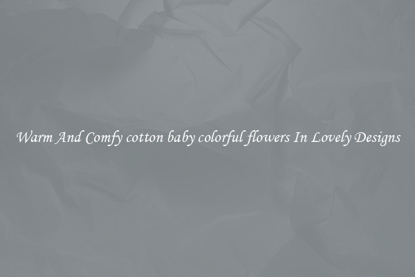 Warm And Comfy cotton baby colorful flowers In Lovely Designs
