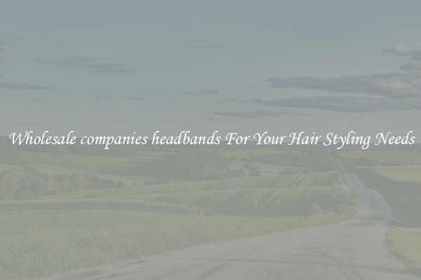 Wholesale companies headbands For Your Hair Styling Needs