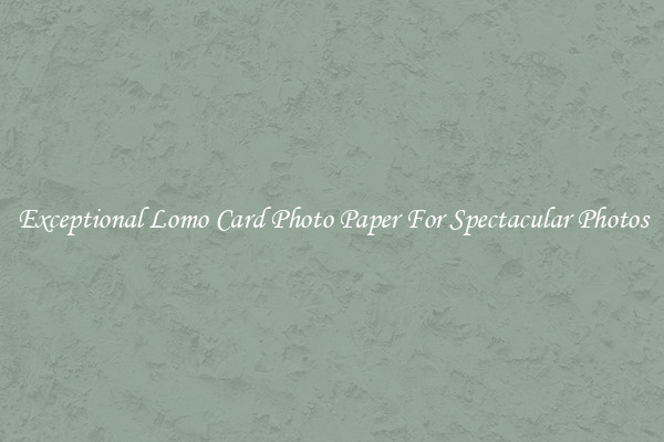 Exceptional Lomo Card Photo Paper For Spectacular Photos