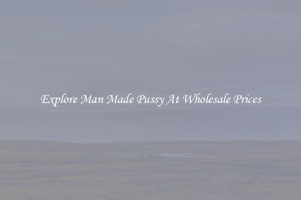 Explore Man Made Pussy At Wholesale Prices