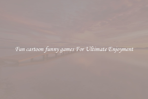 Fun cartoon funny games For Ultimate Enjoyment