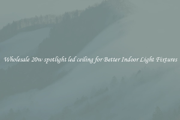 Wholesale 20w spotlight led ceiling for Better Indoor Light Fixtures