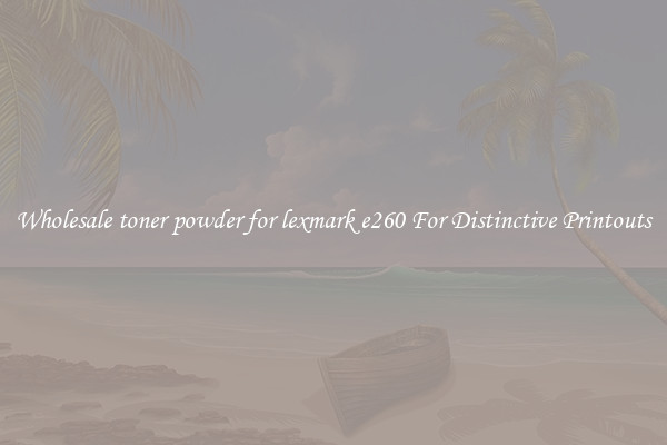 Wholesale toner powder for lexmark e260 For Distinctive Printouts