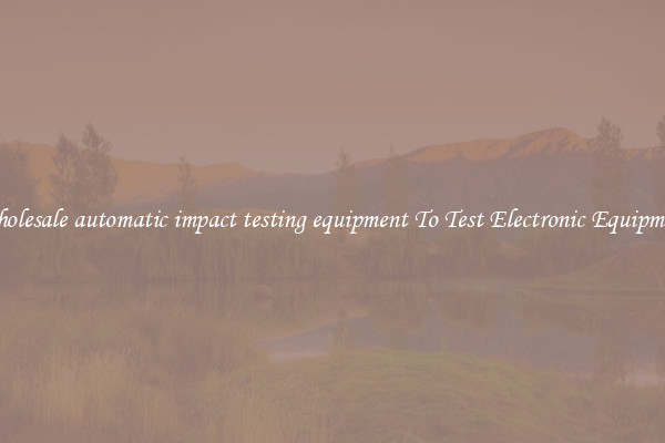 Wholesale automatic impact testing equipment To Test Electronic Equipment