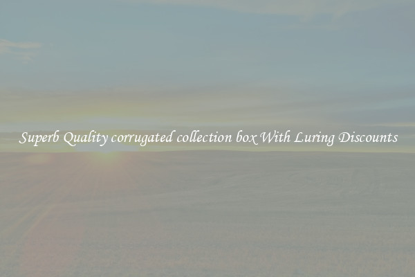 Superb Quality corrugated collection box With Luring Discounts