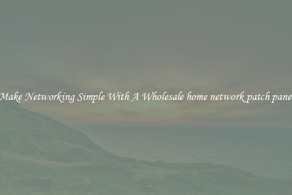 Make Networking Simple With A Wholesale home network patch panel