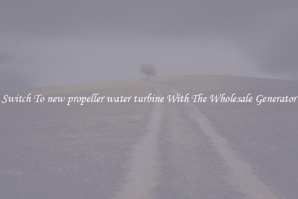 Switch To new propeller water turbine With The Wholesale Generator