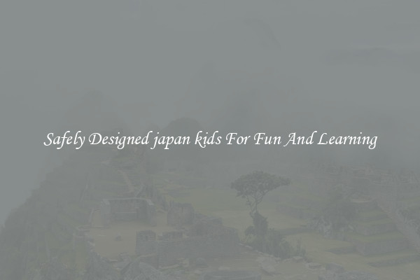 Safely Designed japan kids For Fun And Learning