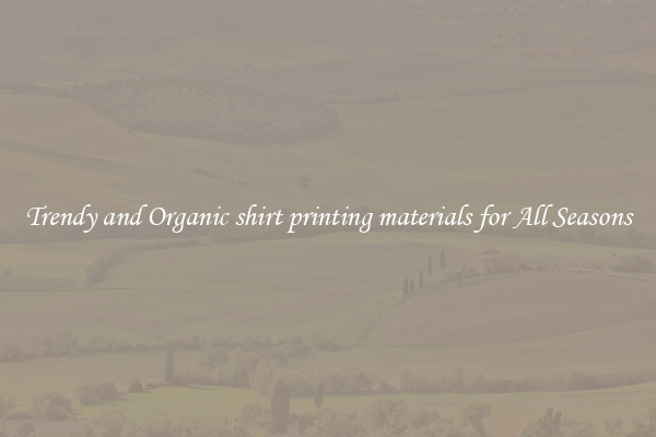 Trendy and Organic shirt printing materials for All Seasons