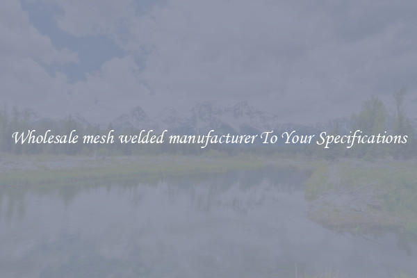 Wholesale mesh welded manufacturer To Your Specifications