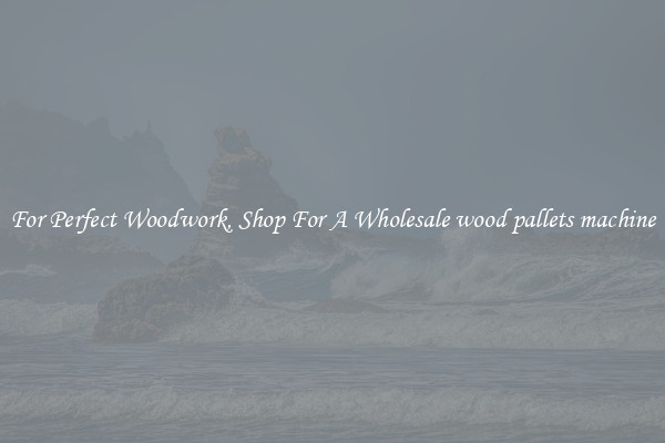 For Perfect Woodwork, Shop For A Wholesale wood pallets machine