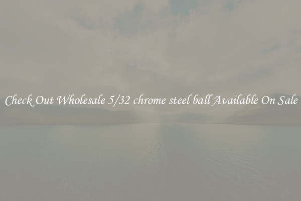 Check Out Wholesale 5/32 chrome steel ball Available On Sale