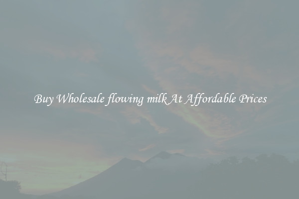 Buy Wholesale flowing milk At Affordable Prices