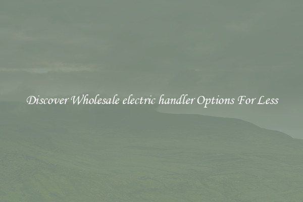 Discover Wholesale electric handler Options For Less