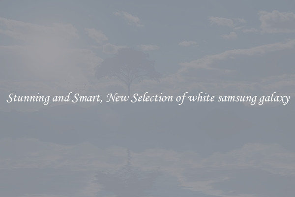 Stunning and Smart, New Selection of white samsung galaxy