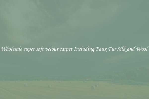 Wholesale super soft velour carpet Including Faux Fur Silk and Wool 