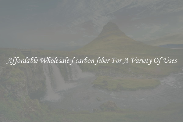 Affordable Wholesale f carbon fiber For A Variety Of Uses